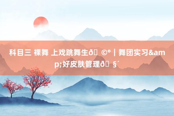 科目三 裸舞 上戏跳舞生🩰|舞团实习&好皮肤管理🧴