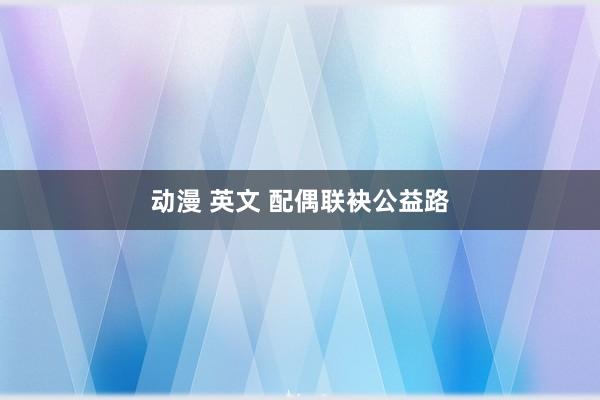 动漫 英文 配偶联袂公益路