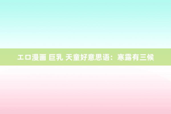エロ漫画 巨乳 天童好意思语：寒露有三候
