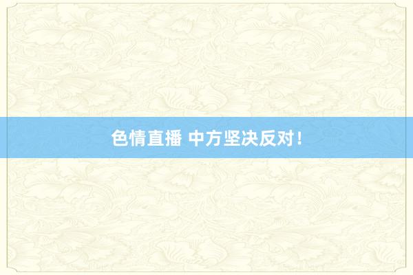 色情直播 中方坚决反对！