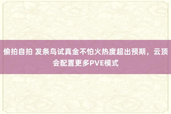 偷拍自拍 发条鸟试真金不怕火热度超出预期，云顶会配置更多PVE模式