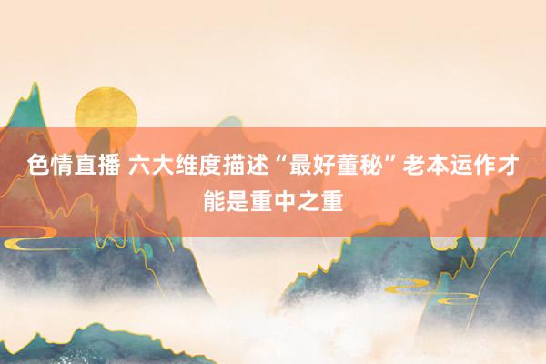 色情直播 六大维度描述“最好董秘”老本运作才能是重中之重