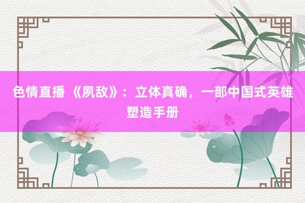 色情直播 《夙敌》：立体真确，一部中国式英雄塑造手册