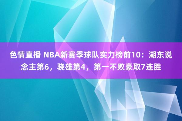 色情直播 NBA新赛季球队实力榜前10：湖东说念主第6，骁雄第4，第一不败豪取7连胜