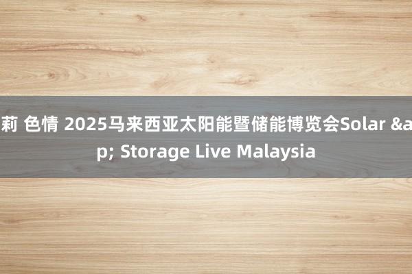 萝莉 色情 2025马来西亚太阳能暨储能博览会Solar & Storage Live Malaysia