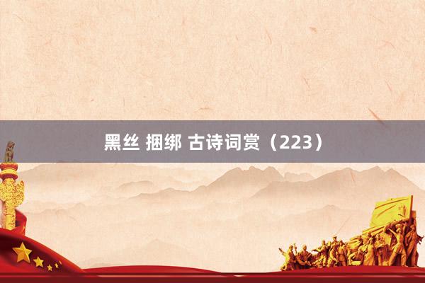黑丝 捆绑 古诗词赏(223)