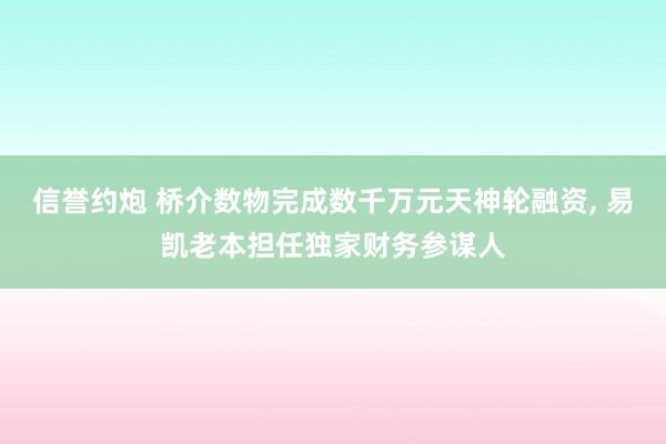 信誉约炮 桥介数物完成数千万元天神轮融资， 易凯老本担任独家财务参谋人