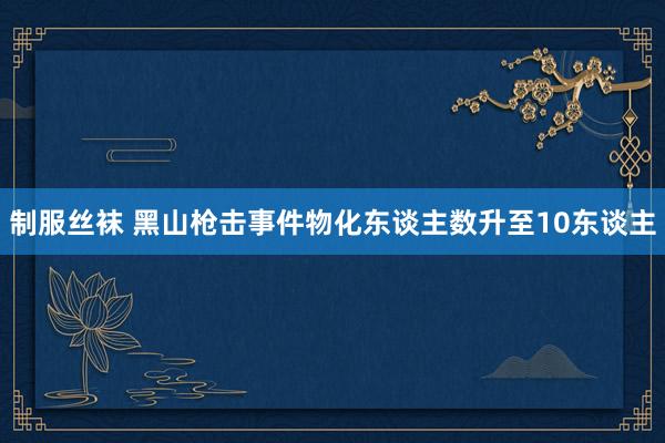 制服丝袜 黑山枪击事件物化东谈主数升至10东谈主