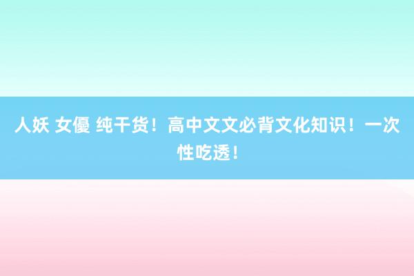 人妖 女優 纯干货！高中文文必背文化知识！一次性吃透！