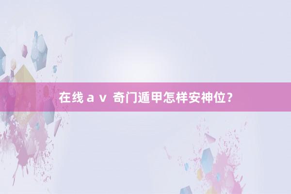 在线ａｖ 奇门遁甲怎样安神位？