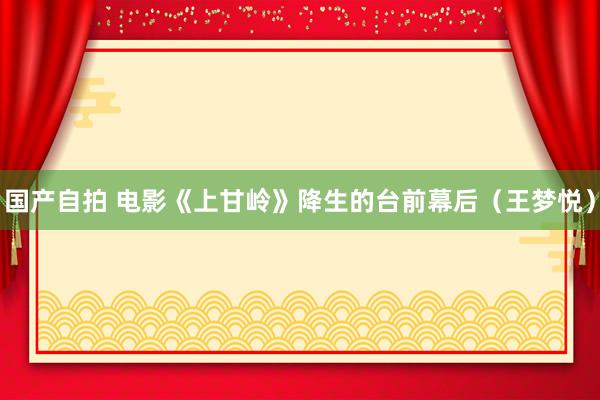 国产自拍 电影《上甘岭》降生的台前幕后（王梦悦）