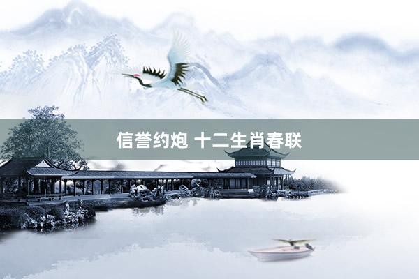 信誉约炮 十二生肖春联