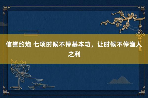 信誉约炮 七项时候不停基本功，让时候不停渔人之利