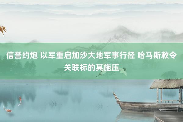 信誉约炮 以军重启加沙大地军事行径 哈马斯敕令关联标的其施压
