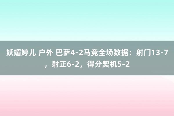 妖媚婷儿 户外 巴萨4-2马竞全场数据：射门13-7，射正6-2，得分契机5-2