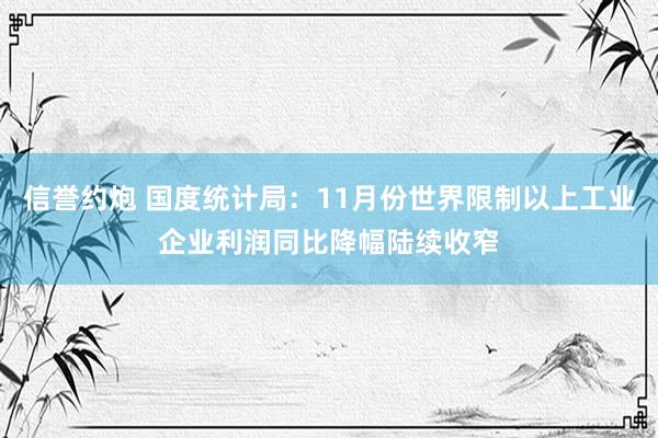 信誉约炮 国度统计局：11月份世界限制以上工业企业利润同比降幅陆续收窄