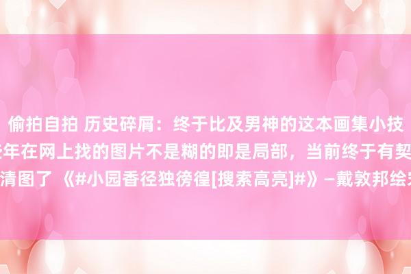 偷拍自拍 历史碎屑：终于比及男神的这本画集小技巧对这套一见属意，这些年在网上找的图片不是糊的即是局部，当前终于有契机看到高清图了 《#小园香径独徬徨[搜索高亮]#》—戴敦邦绘宋诗词画册，戴老荒凉绢本工笔巨...