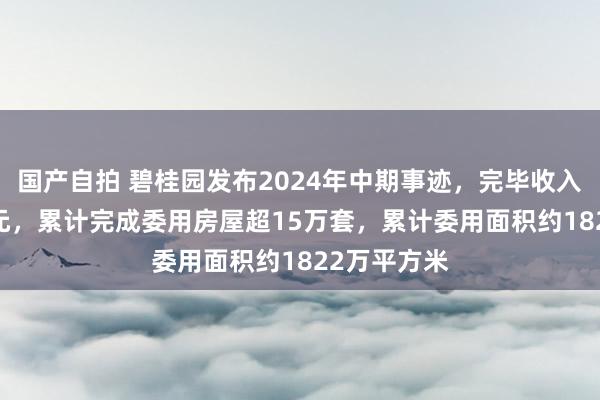 国产自拍 碧桂园发布2024年中期事迹，完毕收入约1021亿元，累计完成委用房屋超15万套，累计委用面积约1822万平方米