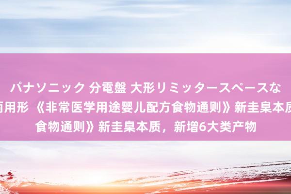 パナソニック 分電盤 大形リミッタースペースなし 露出・半埋込両用形 《非常医学用途婴儿配方食物通则》新圭臬本质，新增6大类产物