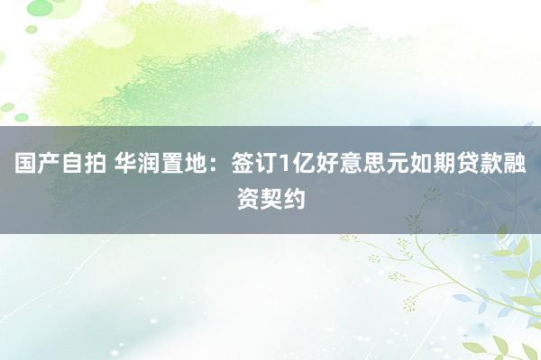 国产自拍 华润置地：签订1亿好意思元如期贷款融资契约