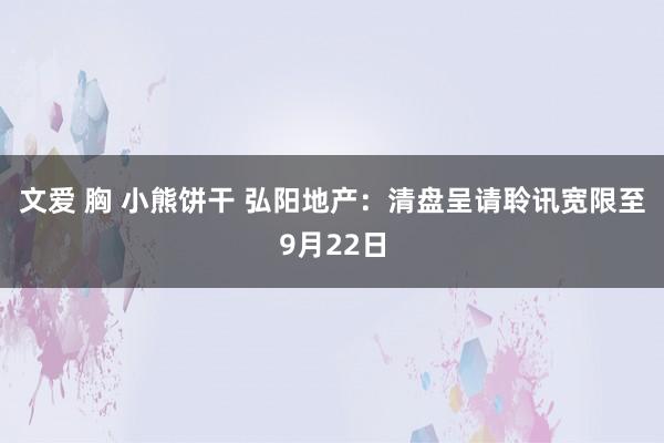 文爱 胸 小熊饼干 弘阳地产：清盘呈请聆讯宽限至9月22日