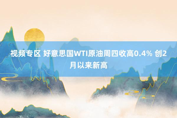 视频专区 好意思国WTI原油周四收高0.4% 创2月以来新高