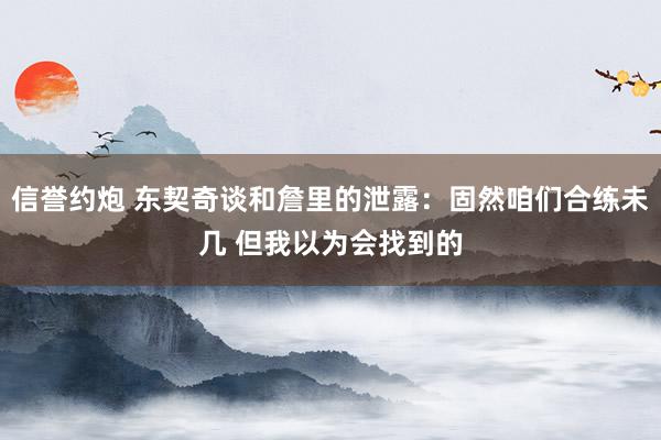 信誉约炮 东契奇谈和詹里的泄露：固然咱们合练未几 但我以为会找到的