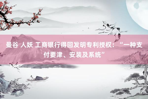曼谷 人妖 工商银行得回发明专利授权：“一种支付要津、安装及系统”