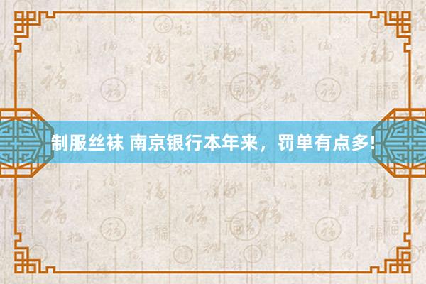 制服丝袜 南京银行本年来，罚单有点多!