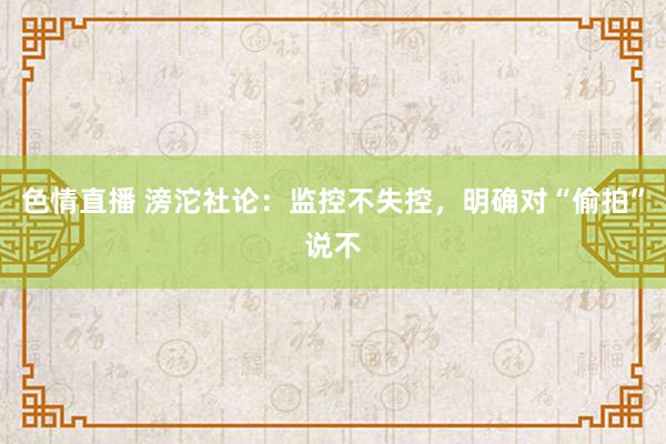 色情直播 滂沱社论：监控不失控，明确对“偷拍”说不