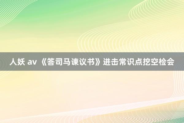 人妖 av 《答司马谏议书》进击常识点挖空检会
