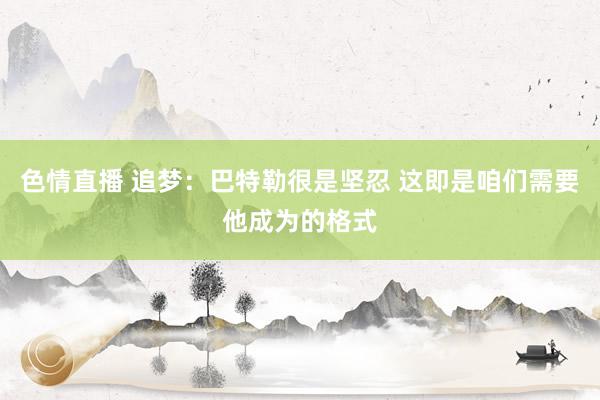 色情直播 追梦：巴特勒很是坚忍 这即是咱们需要他成为的格式