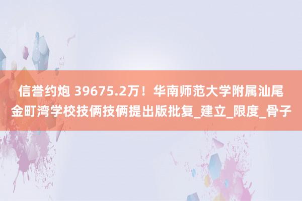 信誉约炮 39675.2万！华南师范大学附属汕尾金町湾学校技俩技俩提出版批复_建立_限度_骨子