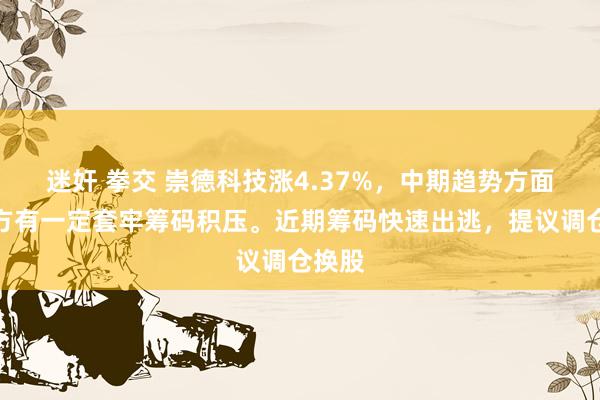 迷奸 拳交 崇德科技涨4.37%，中期趋势方面，上方有一定套牢筹码积压。近期筹码快速出逃，提议调仓换股