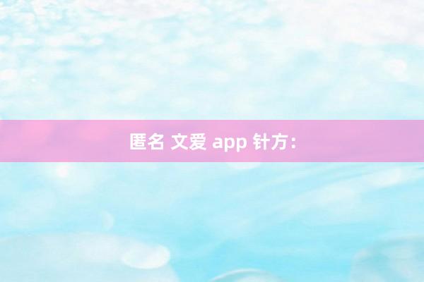 匿名 文爱 app 针方：