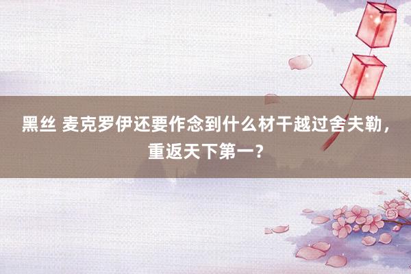黑丝 麦克罗伊还要作念到什么材干越过舍夫勒，重返天下第一？