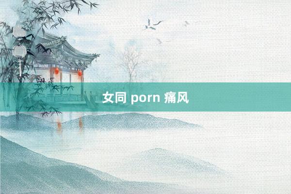 女同 porn 痛风