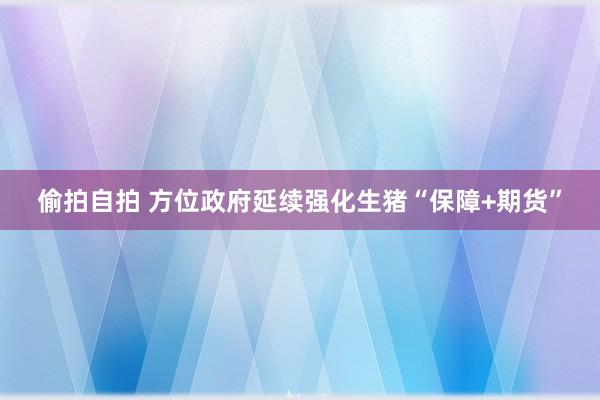 偷拍自拍 方位政府延续强化生猪“保障+期货”