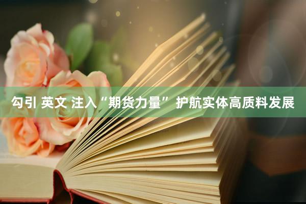 勾引 英文 注入“期货力量” 护航实体高质料发展