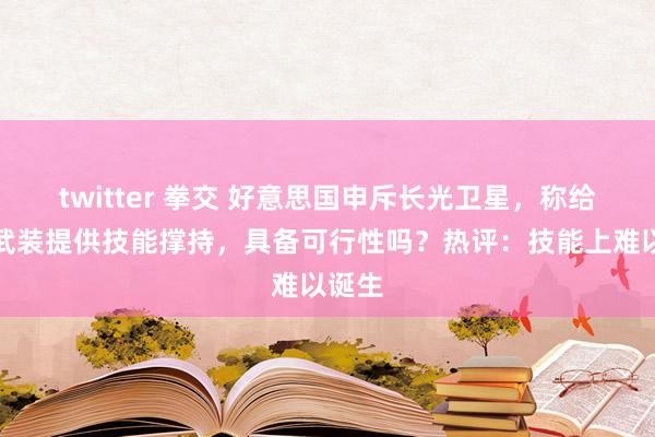 twitter 拳交 好意思国申斥长光卫星，称给胡塞武装提供技能撑持，具备可行性吗？热评：技能上难以诞生