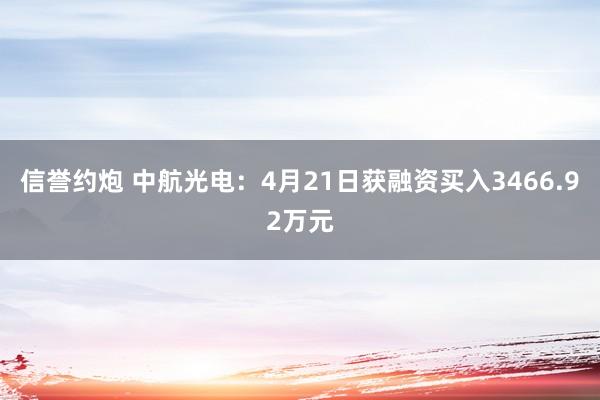 信誉约炮 中航光电：4月21日获融资买入3466.92万元