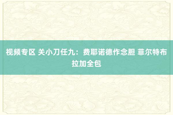 视频专区 关小刀任九：费耶诺德作念胆 菲尔特布拉加全包