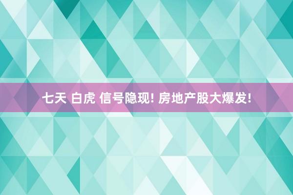 七天 白虎 信号隐现! 房地产股大爆发!